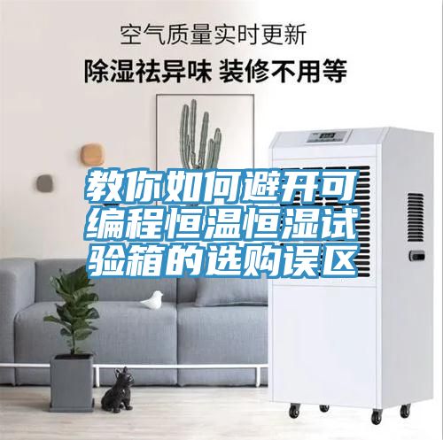 教你如何避開(kāi)可編程恒溫恒濕試驗箱的選購誤區