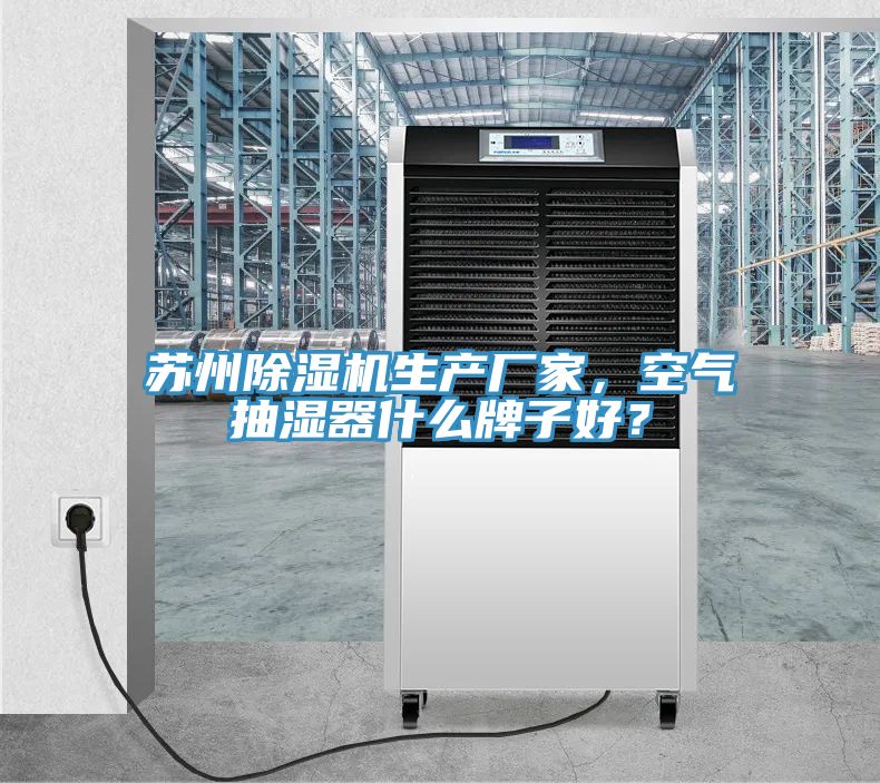 蘇州除濕機生產(chǎn)廠(chǎng)家，空氣抽濕器什么牌子好？