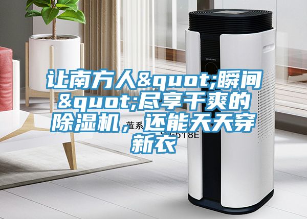 讓南方人"瞬間"盡享干爽的除濕機，還能天天穿新衣