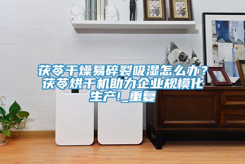 茯苓干燥易碎裂吸濕怎么辦？茯苓烘干機助力企業(yè)規?；a(chǎn)!_重復
