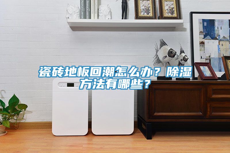 瓷磚地板回潮怎么辦？除濕方法有哪些？