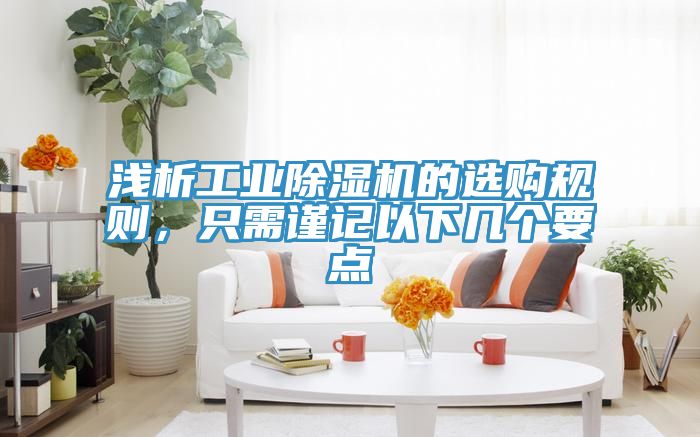 淺析工業(yè)除濕機的選購規則，只需謹記以下幾個(gè)要點(diǎn)