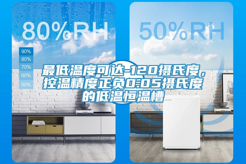 最低溫度可達-120攝氏度，控溫精度正負0.05攝氏度的低溫恒溫槽