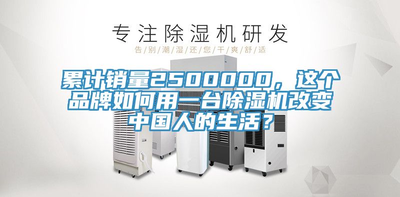 累計銷(xiāo)量2500000，這個(gè)品牌如何用一臺除濕機改變中國人的生活？