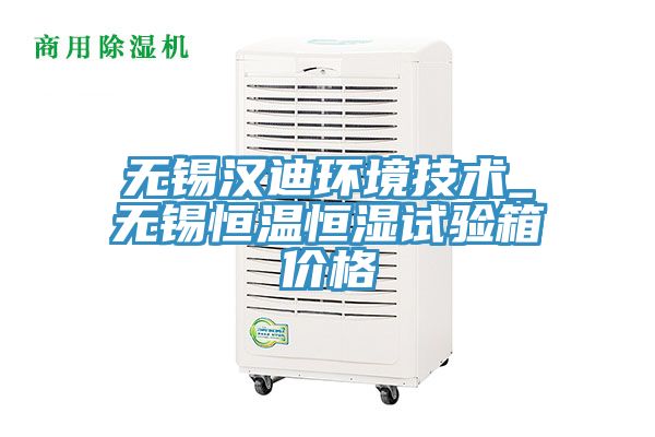 無(wú)錫漢迪環(huán)境技術(shù)_無(wú)錫恒溫恒濕試驗箱價(jià)格