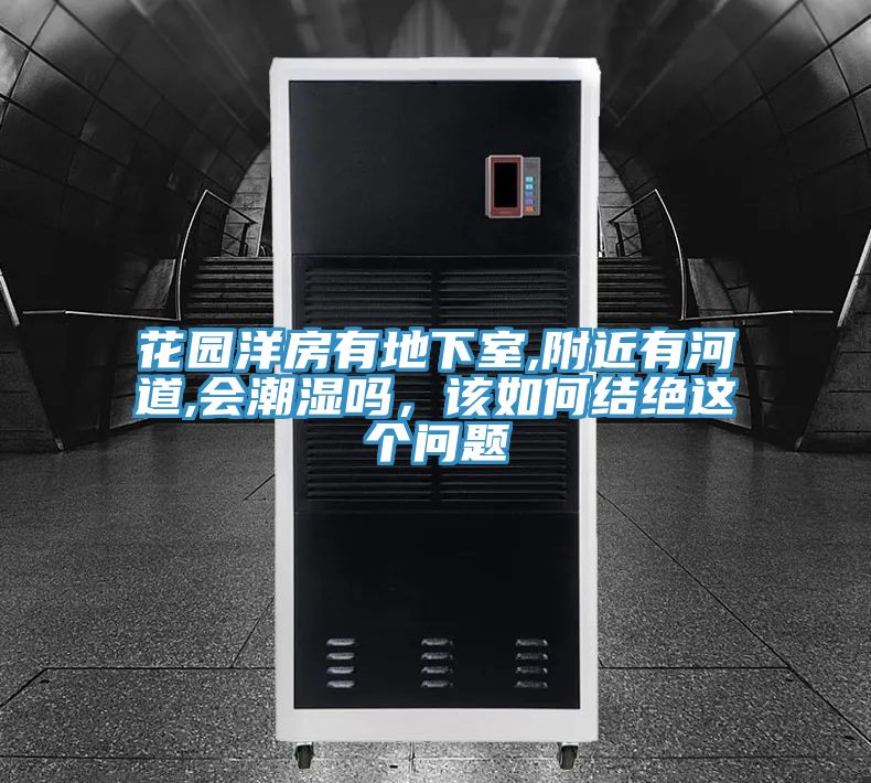 花園洋房有地下室,附近有河道,會(huì )潮濕嗎，該如何結絕這個(gè)問(wèn)題
