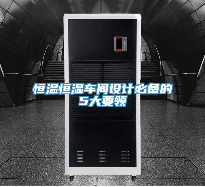 恒溫恒濕車(chē)間設計必備的5大要領(lǐng)