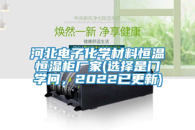 河北電子化學(xué)材料恒溫恒濕柜廠(chǎng)家(選擇是門(mén)學(xué)問(wèn)，2022已更新)