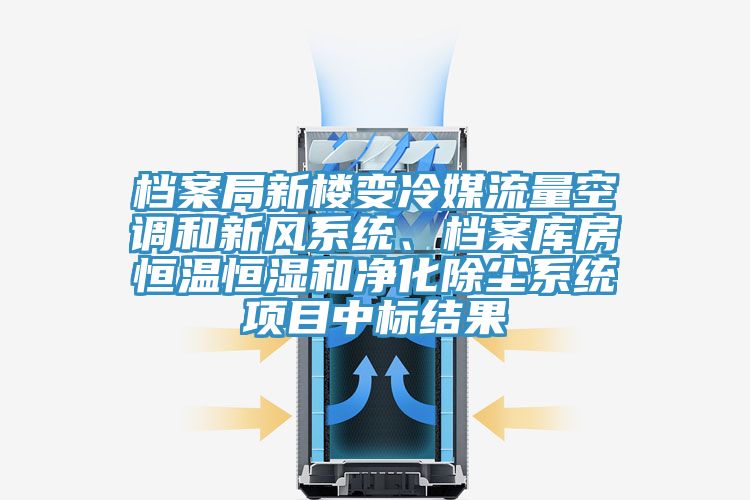 檔案局新樓變冷媒流量空調和新風(fēng)系統、檔案庫房恒溫恒濕和凈化除塵系統項目中標結果