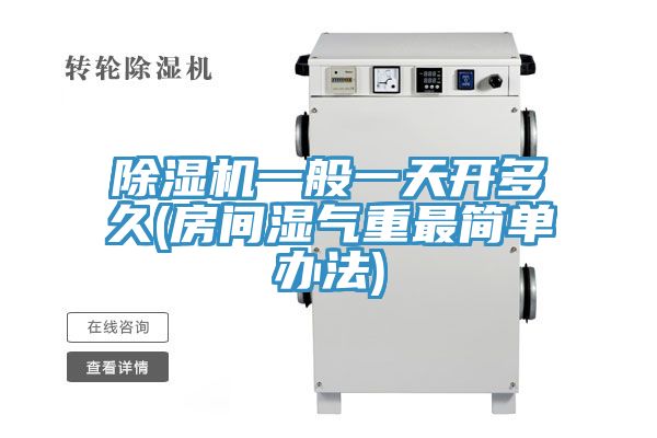 除濕機一般一天開(kāi)多久(房間濕氣重最簡(jiǎn)單辦法)