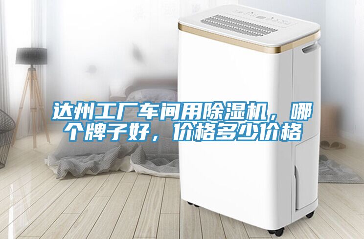 達州工廠(chǎng)車(chē)間用除濕機，哪個(gè)牌子好，價(jià)格多少價(jià)格