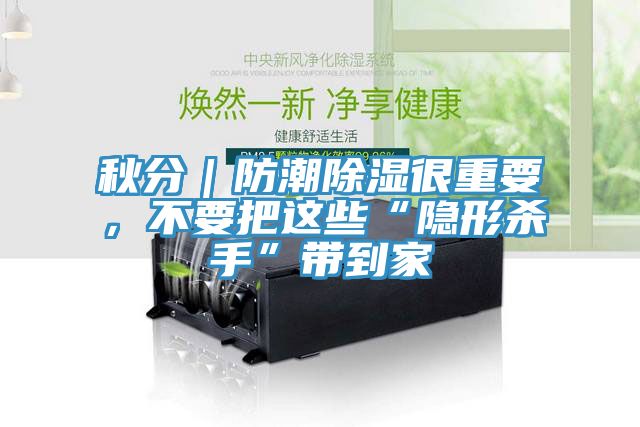 秋分｜防潮除濕很重要，不要把這些“隱形殺手”帶到家