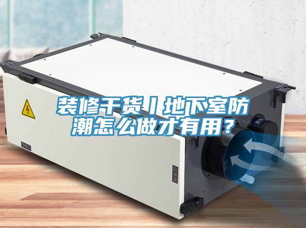 裝修干貨丨地下室防潮怎么做才有用？