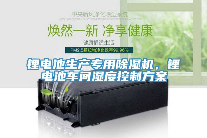 鋰電池生產(chǎn)專(zhuān)用除濕機，鋰電池車(chē)間濕度控制方案