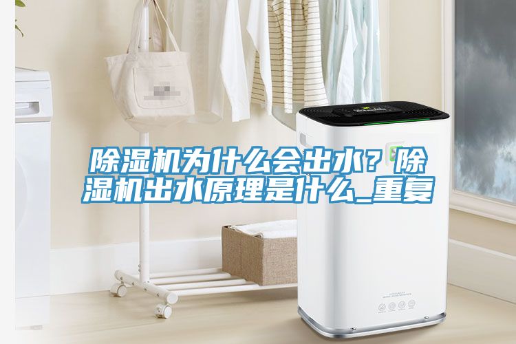 除濕機為什么會(huì )出水？除濕機出水原理是什么_重復