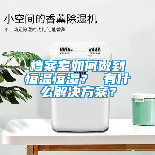 檔案室如何做到恒溫恒濕？ 有什么解決方案？