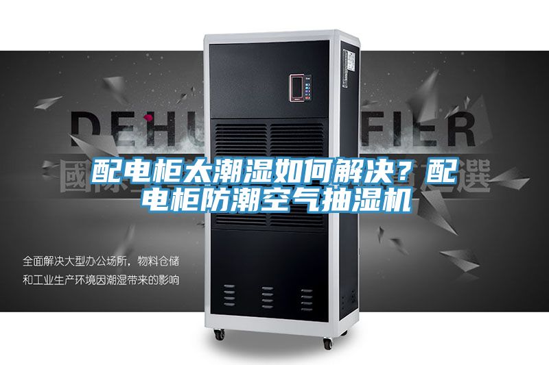 配電柜太潮濕如何解決？配電柜防潮空氣抽濕機