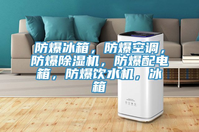 防爆冰箱，防爆空調，防爆除濕機，防爆配電箱，防爆飲水機，冰箱