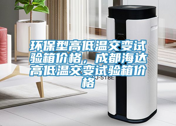 環(huán)保型高低溫交變試驗箱價(jià)格，成都海達高低溫交變試驗箱價(jià)格