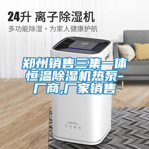 鄭州銷(xiāo)售三集一體恒溫除濕機熱泵-廠(chǎng)商,廠(chǎng)家銷(xiāo)售
