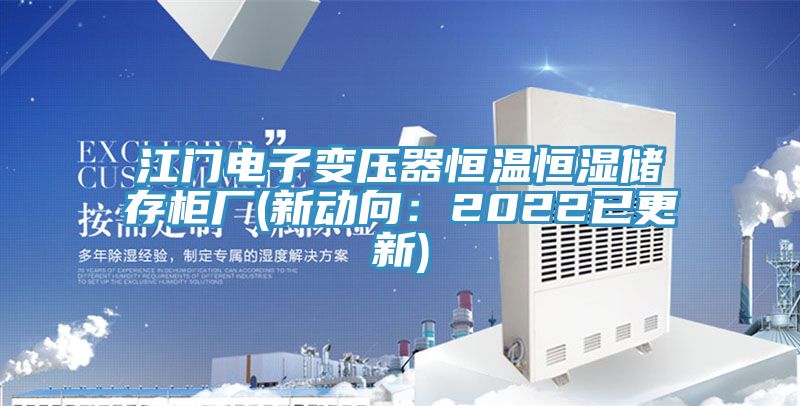 江門(mén)電子變壓器恒溫恒濕儲存柜廠(chǎng)(新動(dòng)向：2022已更新)