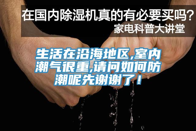 生活在沿海地區,室內潮氣很重,請問(wèn)如何防潮呢先謝謝了！