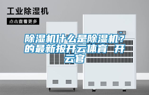 除濕機什么是除濕機？的最新報開(kāi)云體育 開(kāi)云官