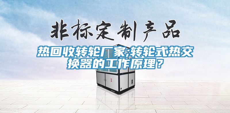熱回收轉輪廠(chǎng)家;轉輪式熱交換器的工作原理？