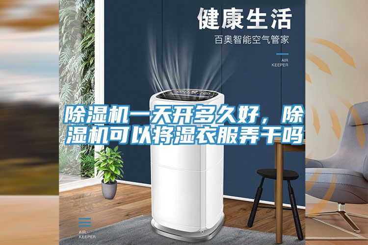 除濕機一天開(kāi)多久好，除濕機可以將濕衣服弄干嗎