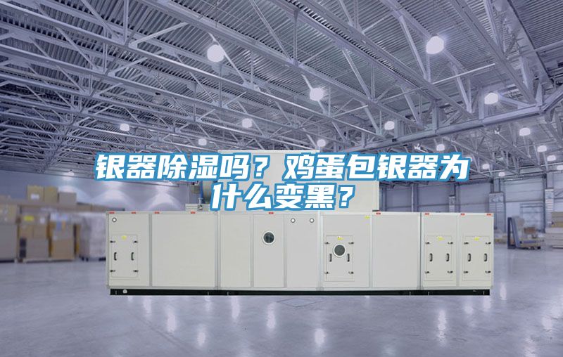 銀器除濕嗎？雞蛋包銀器為什么變黑？
