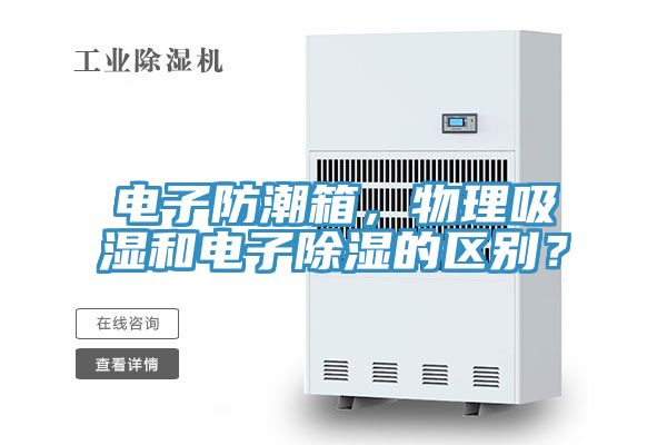 電子防潮箱，物理吸濕和電子除濕的區別？