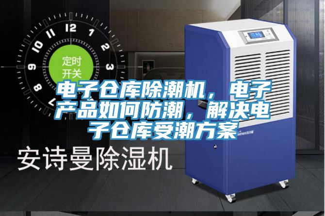 電子倉庫除潮機，電子產(chǎn)品如何防潮，解決電子倉庫受潮方案