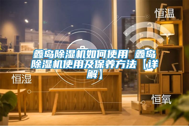 鑫島除濕機如何使用 鑫島除濕機使用及保養方法【詳解】