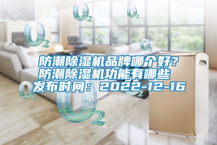 防潮除濕機品牌哪個(gè)好？防潮除濕機功能有哪些 發(fā)布時(shí)間：2022-12-16