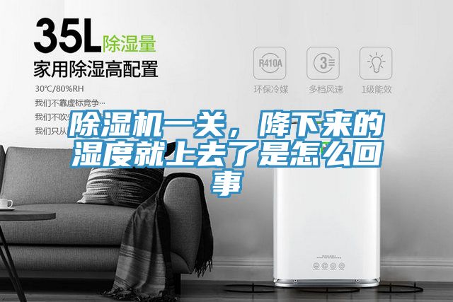 除濕機一關(guān)，降下來(lái)的濕度就上去了是怎么回事