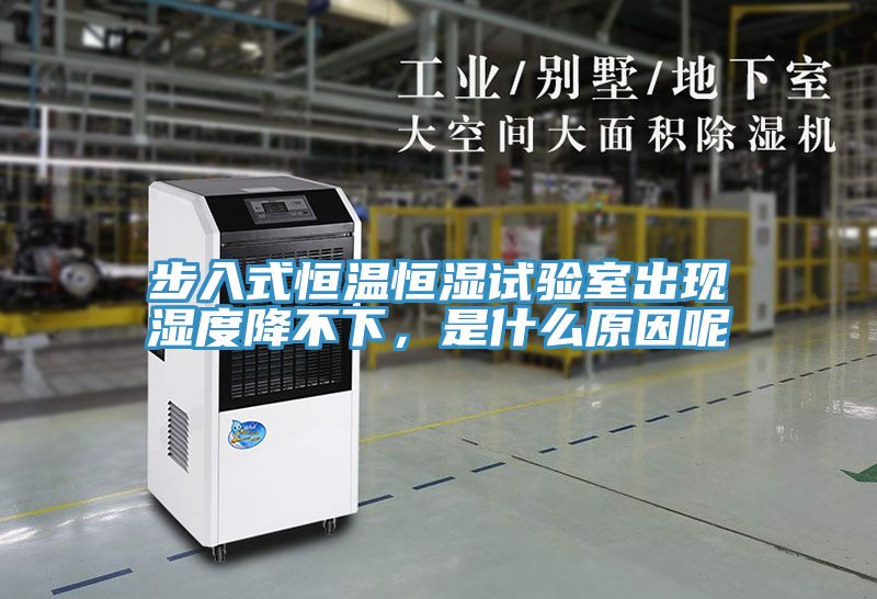 步入式恒溫恒濕試驗室出現濕度降不下，是什么原因呢