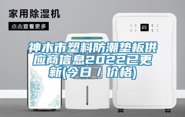 神木市塑料防潮墊板供應商信息2022已更新(今日／價(jià)格)