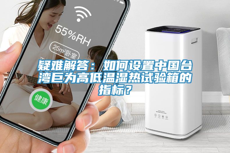 疑難解答：如何設置中國臺灣巨為高低溫濕熱試驗箱的指標？