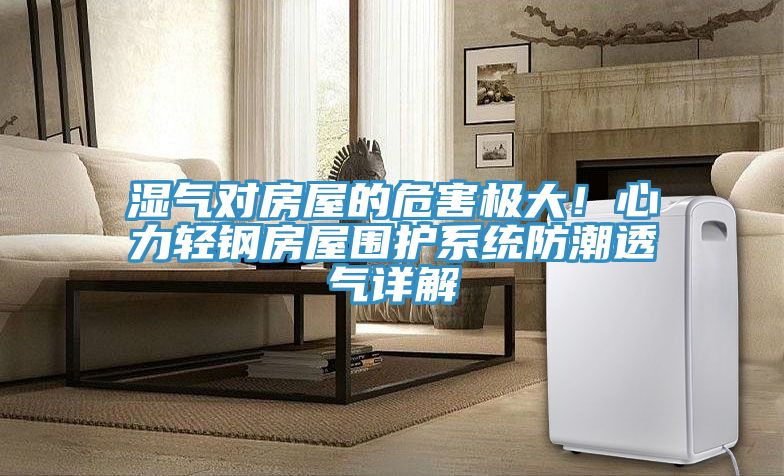 濕氣對房屋的危害極大！心力輕鋼房屋圍護系統防潮透氣詳解