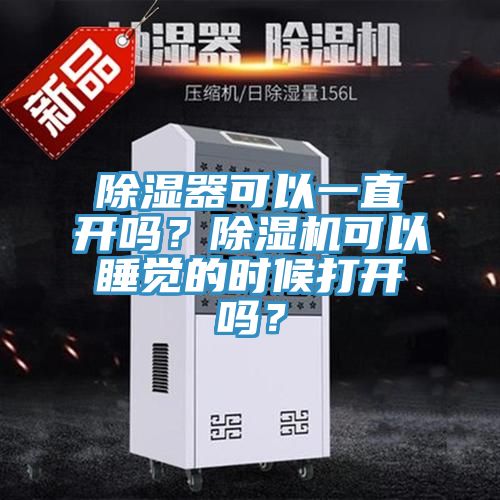 除濕器可以一直開(kāi)嗎？除濕機可以睡覺(jué)的時(shí)候打開(kāi)嗎？