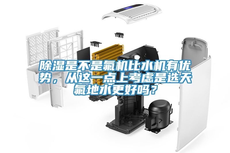 除濕是不是氟機比水機有優(yōu)勢，從這一點(diǎn)上考慮是選天氟地水更好嗎？