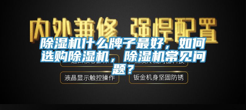除濕機什么牌子最好，如何選購除濕機，除濕機常見(jiàn)問(wèn)題？