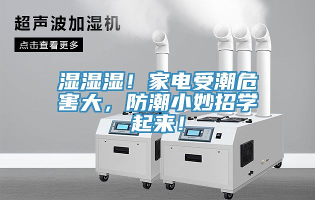 濕濕濕！家電受潮危害大，防潮小妙招學(xué)起來(lái)！