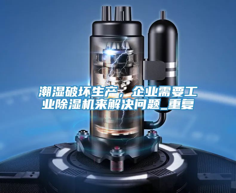 潮濕破壞生產(chǎn)，企業(yè)需要工業(yè)除濕機來(lái)解決問(wèn)題_重復