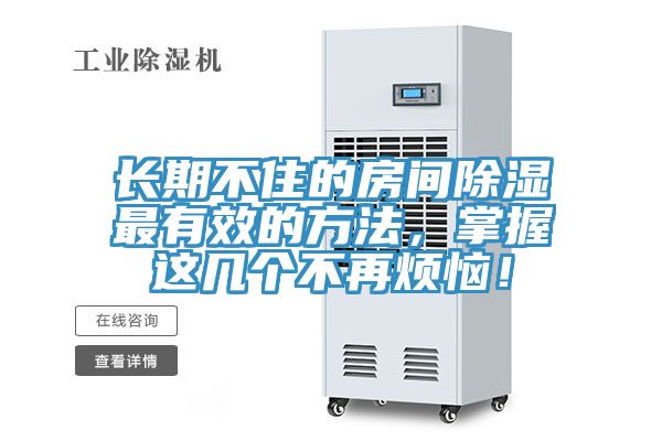 長(cháng)期不住的房間除濕最有效的方法，掌握這幾個(gè)不再煩惱！