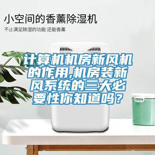 計算機機房新風(fēng)機的作用,機房裝新風(fēng)系統的三大必要性你知道嗎？