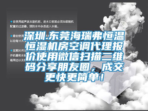 深圳.東莞海瑞弗恒溫恒濕機房空調代理報價(jià)使用微信掃描二維碼分享朋友圈，成交更快更簡(jiǎn)單！