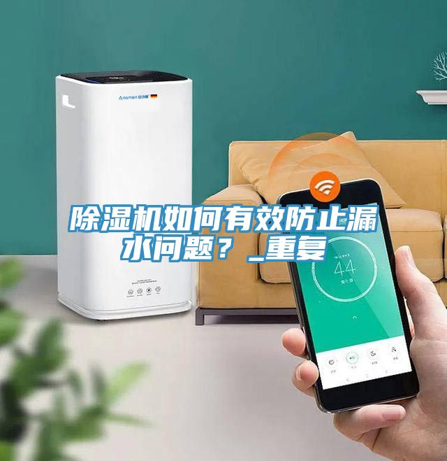 除濕機如何有效防止漏水問(wèn)題？_重復