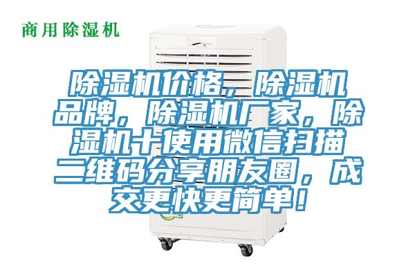 除濕機價(jià)格，除濕機品牌，除濕機廠(chǎng)家，除濕機十使用微信掃描二維碼分享朋友圈，成交更快更簡(jiǎn)單！
