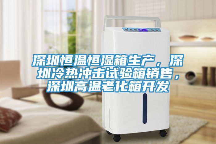 深圳恒溫恒濕箱生產(chǎn)，深圳冷熱沖擊試驗箱銷(xiāo)售，深圳高溫老化箱開(kāi)發(fā)